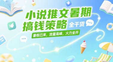 小说推文暑期搞钱策略，全干货，暑假已来，流量高峰，火力全开-桂芽网创