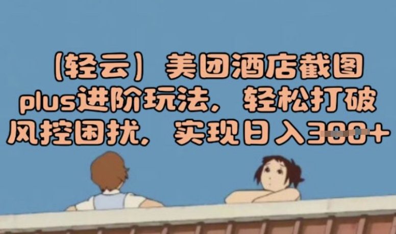 (轻云)美团酒店截图plus进阶玩法，轻松打破风控困扰，实现日入3张-桂芽网创
