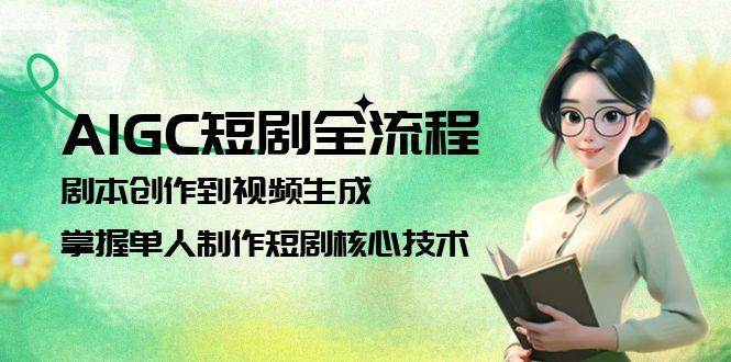 AIGC短剧全流程：剧本创作到视频生成，掌握单人制作短剧核心技术-桂芽网创