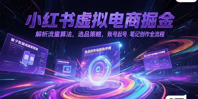 小红书虚拟电商掘金，解析流量算法，选品策略，账号起号，笔记创作全流程-桂芽网创