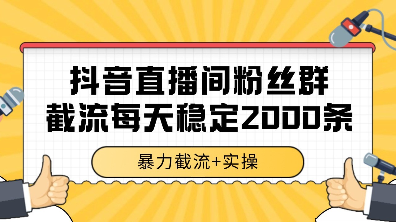 抖音直播间粉丝群截流，稳定采集数据全行业通用 2000+数据一天-桂芽网创