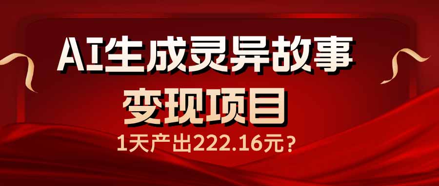 （14261期）AI生成灵异故事变现项目，1天产出222.16元-桂芽网创