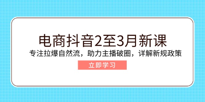 （14268期）电商抖音2至3月新课：专注拉爆自然流，助力主播破圈，详解新规政策-桂芽网创