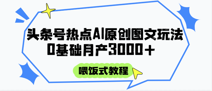 头条号热点AI图文攻略，喂饭式教程+0基础月产3000+-桂芽网创