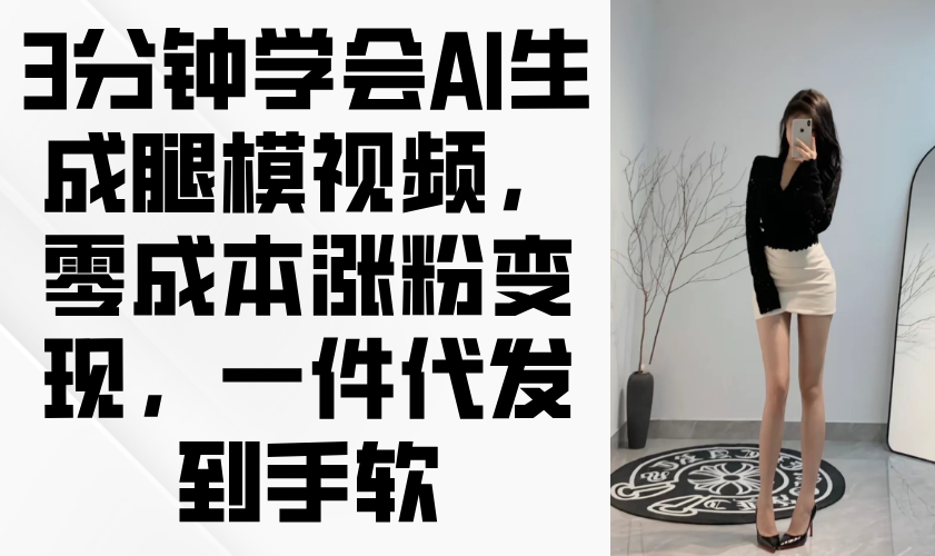 3分钟学会AI生成腿模视频，零成本涨粉变现，一件代发到手软-桂芽网创