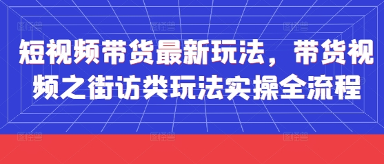 短视频带货最新玩法，带货视频之街访类玩法实操全流程-桂芽网创