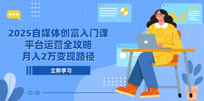 2025自媒体创富入门课，平台运营全攻略，月入2万变现路径-桂芽网创