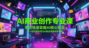 AI商业创作专业课，带你快速掌握AI核心技能，并一站式助你成为AI商业视频创作专家-桂芽网创