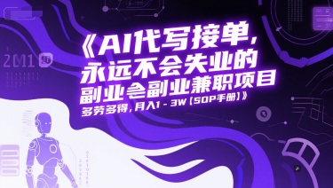 AI代写接单，永远不会失业的副业兼职项目，多劳多得，月入1-3W【SOP手册】-桂芽网创