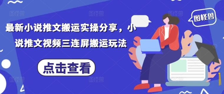 最新小说推文搬运实操分享，小说推文视频三连屏搬运玩法-桂芽网创