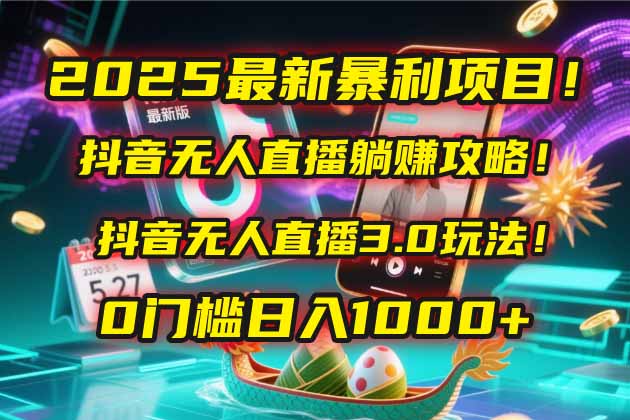 2025最新暴利项目！抖音无人直播躺赚攻略！抖音无人直播3.0玩法！0门槛…-桂芽网创
