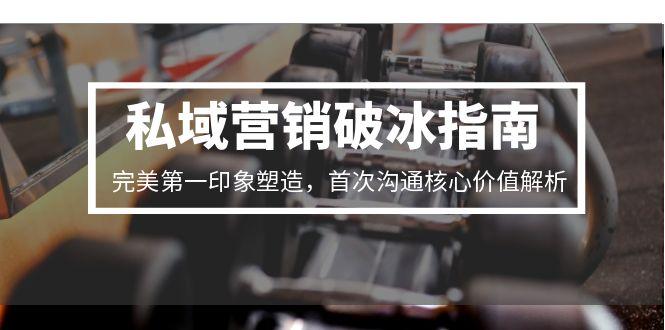 私域营销破冰指南，完美第一印象塑造，首次沟通核心价值解析-桂芽网创