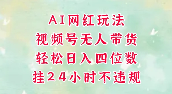 视频号无人直播带货，手机一挂自动爆单，AI网红玩法，带你解放双手，轻松日入四位数-桂芽网创