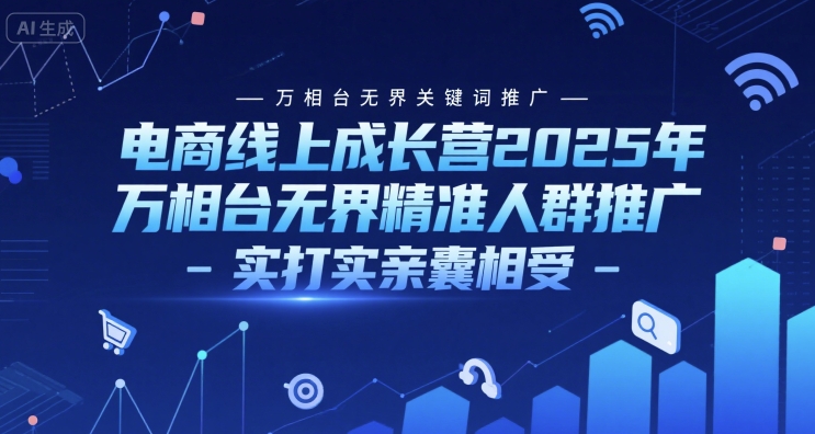 电商线上成长营2025年，万相台无界关键词推广-万相台无界精准人群推广-实打实亲囊相受-桂芽网创