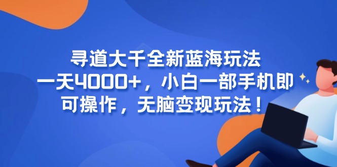 寻道大千全新蓝海玩法，一天4000+，小白一部手机即可操作，无脑变现玩法！-桂芽网创