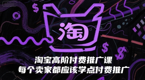 淘宝高阶付费推广课，每个卖家都应该学点付费推广-桂芽网创