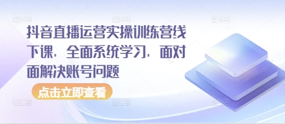 抖音直播运营实操训练营线下课，全面系统学习，面对面解决账号问题-桂芽网创