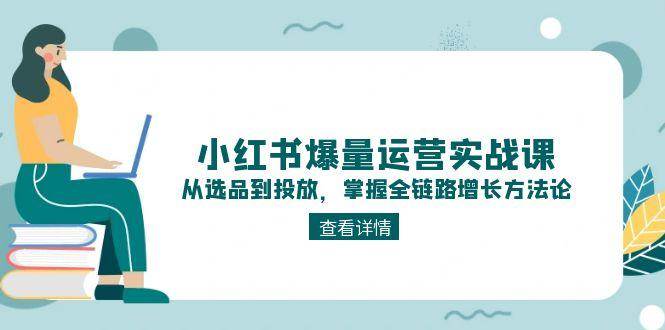 小红书爆量运营实战课：从选品到投放，掌握全链路增长方法论-桂芽网创