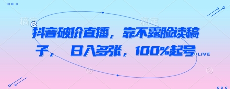 抖音破价直播，靠不露脸读稿子， 日入多张，100%起号-桂芽网创