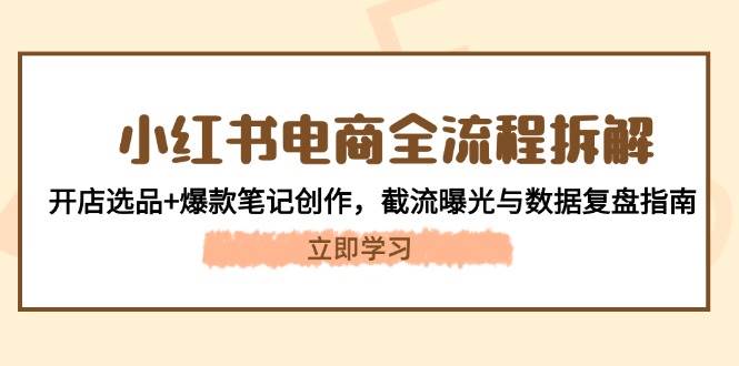小红书电商全流程拆解：开店选品+爆款笔记创作，截流曝光与数据复盘指南-桂芽网创