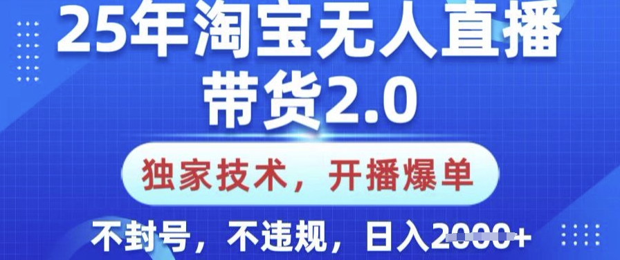 25年淘宝无人直播带货2.0.独家技术，开播爆单，纯小白易上手，不封号，不违规，日入多张【揭秘】-桂芽网创