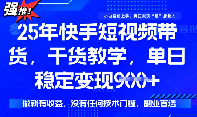 25年最新快手短视频带货，单日稳定变现900+，没有技术门槛，做就有收益【揭秘】-桂芽网创