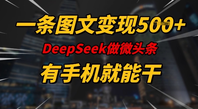 一条图文变现5张，DeeSeep微头条，有手机就能做-桂芽网创