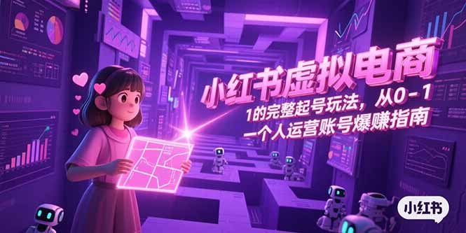 小红书虚拟电商，从0-1的完整起号玩法，一个人运营账号爆赚指南-桂芽网创