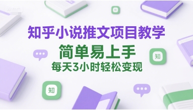 知乎小说推文项目教学，简单易上手，每天3小时轻松变现-桂芽网创