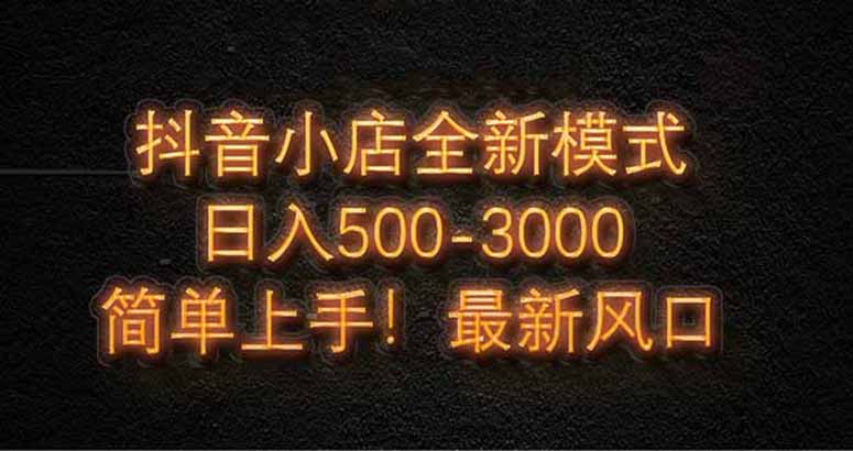 抖音小店全新模式 最新风口，日收入500-5000+！小白简单上手-桂芽网创