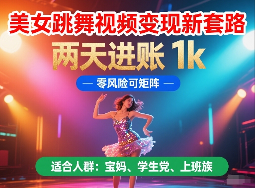 美女跳舞视频变现新套路，两天进账 1k，零风险可矩阵【揭秘】-桂芽网创