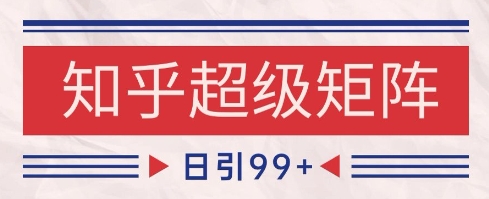 知乎超级矩阵玩法引流高质量精准粉SEO覆盖，日变现1k+【揭秘】-桂芽网创
