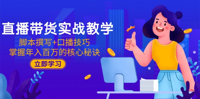 直播带货实战教学：脚本撰写+口播技巧，掌握年入百万的核心秘诀-桂芽网创