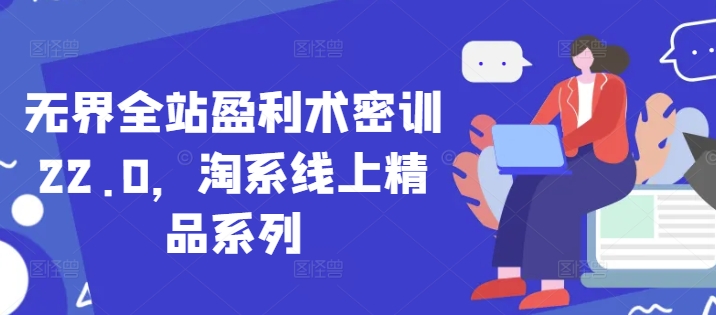 无界全站盈利术密训22.0，淘系线上精品系列-桂芽网创