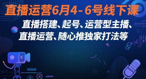 直播运营6月4-6号线下课，‬直播搭建、起号、运营型主播、直播运‬营、随心推独家打法等-桂芽网创