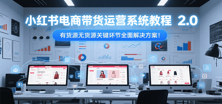 小红书电商带货运营系统教程2.0，有货源无货源关键环节全面解决方案！-桂芽网创
