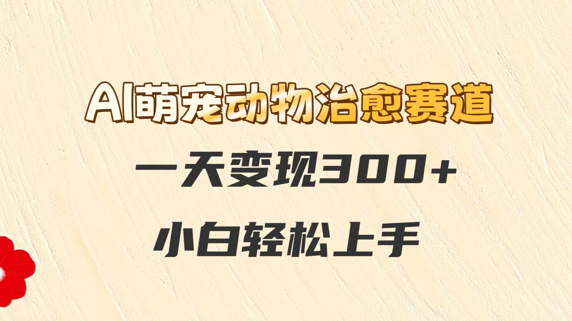 AI萌宠动物治愈赛道，一天变现300+，小白轻松上手-桂芽网创