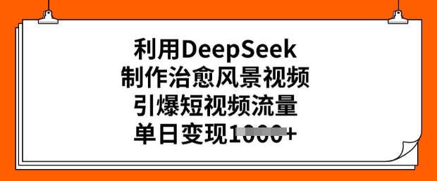 利用DeepSeek制作治愈风景视频，引爆短视频流量，单日变现多张-桂芽网创