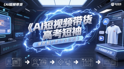AI短视频带货高考短袖爆款解析制作全流程-桂芽网创