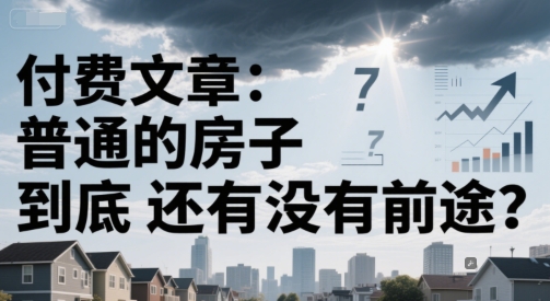 付费文章：普通的房子到底还有没有前途？-桂芽网创