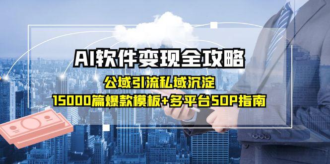 AI软件变现全攻略：公域引流私域沉淀，15000篇爆款模板+多平台SOP指南-桂芽网创