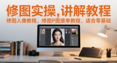 修图实操讲解教程，修图人像教程，修图P图接单教程，适合零基础-桂芽网创