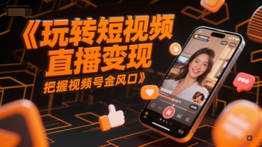 玩转短视频直播变现，把握视频号金风口-桂芽网创