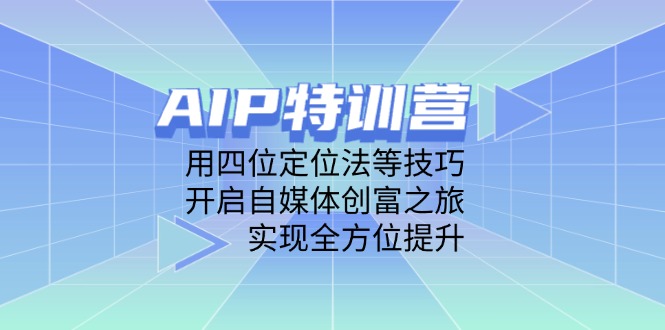 AIP特训营，用四位定位法等技巧，开启自媒体创富之旅，实现全方位提升-桂芽网创