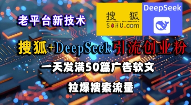 搜狐+DeepSeek引流创业粉，老平台新技术，一天发满50篇广告软文，拉爆搜索流量-桂芽网创