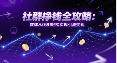 社群挣钱全攻略：教你从0到1轻松实现引流变现-桂芽网创