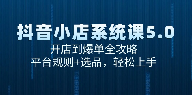 抖音小店系统课5.0，开店到爆单全攻略，平台规则+选品，轻松上手-桂芽网创