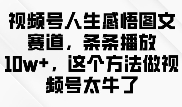 视频号人生感悟图文赛道，条条播放10w+，这个方法做视频号太牛了-桂芽网创