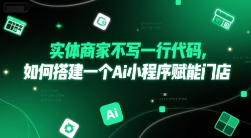 实体商家不写一行代码，如何搭建一个Ai小程序赋能门店-桂芽网创
