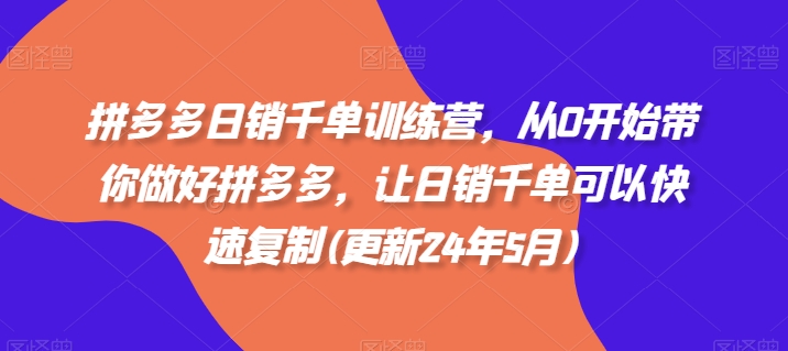 拼多多日销千单训练营，从0开始带你做好拼多多，让日销千单可以快速复制(更新25年6月)-桂芽网创